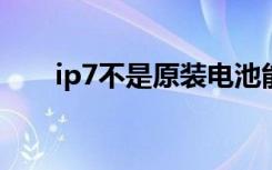 ip7不是原装电池能用吗（你知道吗）