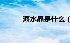 海水晶是什么（什么是海水晶）