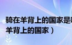 骑在羊背上的国家是哪个（为什么被称为骑在羊背上的国家）