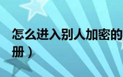 怎么进入别人加密的qq相册（查看qq加密相册）