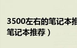 3500左右的笔记本推荐玩游戏（3500左右的笔记本推荐）