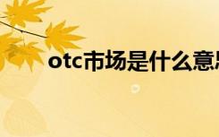 otc市场是什么意思（otc市场解释）