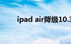 ipad air降级10.3.3（10 3 1越狱）