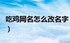 吃鸡网名怎么改名字（吃鸡网名改名字的步骤）