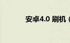 安卓4.0 刷机（安卓4 0刷机）