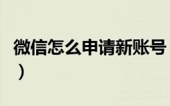 微信怎么申请新账号（申请微信新账号的步骤）