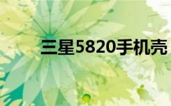 三星5820手机壳（三星5820手机）