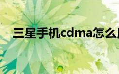 三星手机cdma怎么用（三星手机cdma）