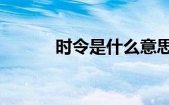 时令是什么意思（时令的解释）