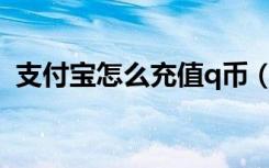 支付宝怎么充值q币（支付宝如何充值Q币）