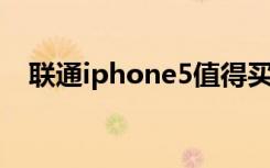 联通iphone5值得买吗（联通 iphone5）