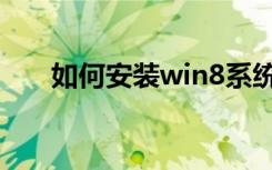 如何安装win8系统（如何安装win8）