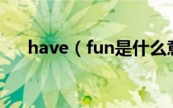 have（fun是什么意思 havefun释义）