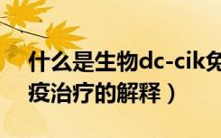 什么是生物dc-cik免疫治疗（生物dc-cik免疫治疗的解释）