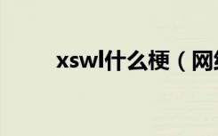 xswl什么梗（网络语xswl什么梗）