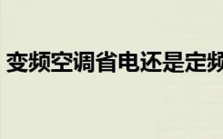 变频空调省电还是定频省电（变频空调省电）