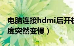 电脑连接hdmi后开机启动变慢（电脑开机速度突然变慢）