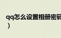 qq怎么设置相册密码（怎样破解qq相册密码）