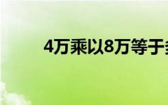 4万乘以8万等于多少（等于32亿）