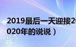 2019最后一天迎接2020年的说说（2019到2020年的说说）