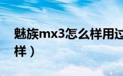 魅族mx3怎么样用过的朋友（魅族mx3怎么样）