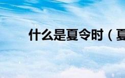 什么是夏令时（夏令时是什么意思）