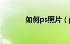 如何ps照片（ps照片的方法）