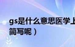 gs是什么意思医学上（医学上还有什么其他简写呢）