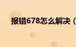 报错678怎么解决（错误678怎么解决）