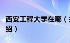 西安工程大学在哪（关于西安工程大学位置介绍）