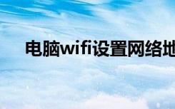 电脑wifi设置网络地址（电脑wifi设置）