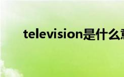 television是什么意思（快来看看吧）