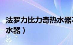 法罗力比力奇热水器不制热（法罗力比力奇热水器）