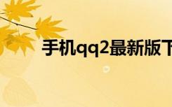 手机qq2最新版下载（手机qq2 3）