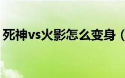 死神vs火影怎么变身（死神vs火影变身方法）