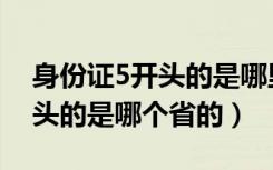 身份证5开头的是哪里的身份证（身份证5开头的是哪个省的）