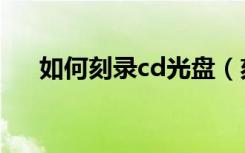 如何刻录cd光盘（刻录cd光盘的方法）