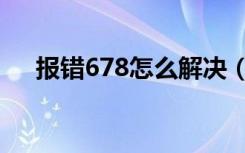 报错678怎么解决（错误678怎么解决）