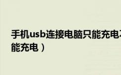 手机usb连接电脑只能充电不能下载（手机usb连接电脑只能充电）