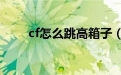 cf怎么跳高箱子（cf如何跳高箱子）