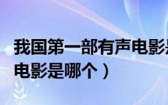 我国第一部有声电影是什么（我国第一部有声电影是哪个）