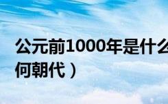 公元前1000年是什么朝代（公元前1000年是何朝代）