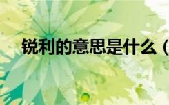 锐利的意思是什么（词语锐利什么意思）