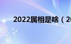 2022属相是啥（2022年是什么属相）