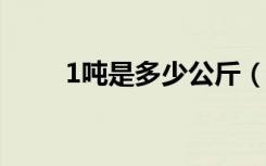 1吨是多少公斤（1吨是1000公斤）