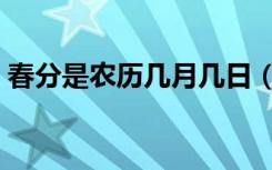 春分是农历几月几日（春分是农历什么时候）