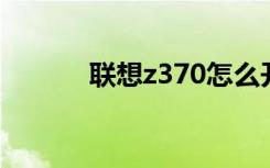 联想z370怎么开（z370 联想）