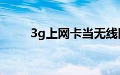 3g上网卡当无线网卡（3g上网卡）