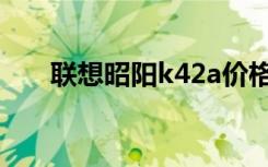 联想昭阳k42a价格（联想昭阳k42a）