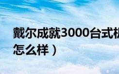 戴尔成就3000台式机怎么样（戴尔的台式机怎么样）